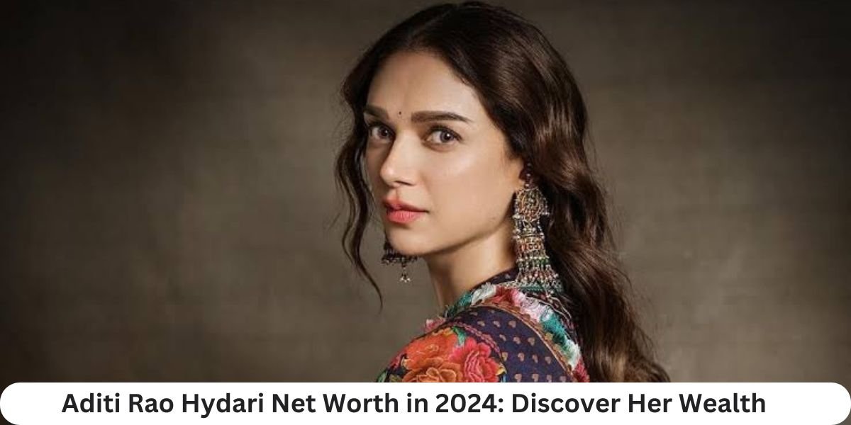 Aditi Rao Hydari Net Worth in 2024: Discover Her Wealth