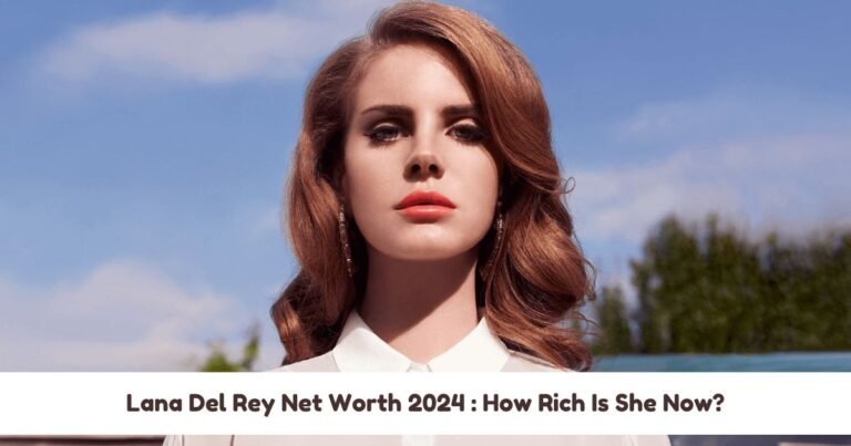 Lana Del Rey Net Worth 2024 : How Rich Is She Now?