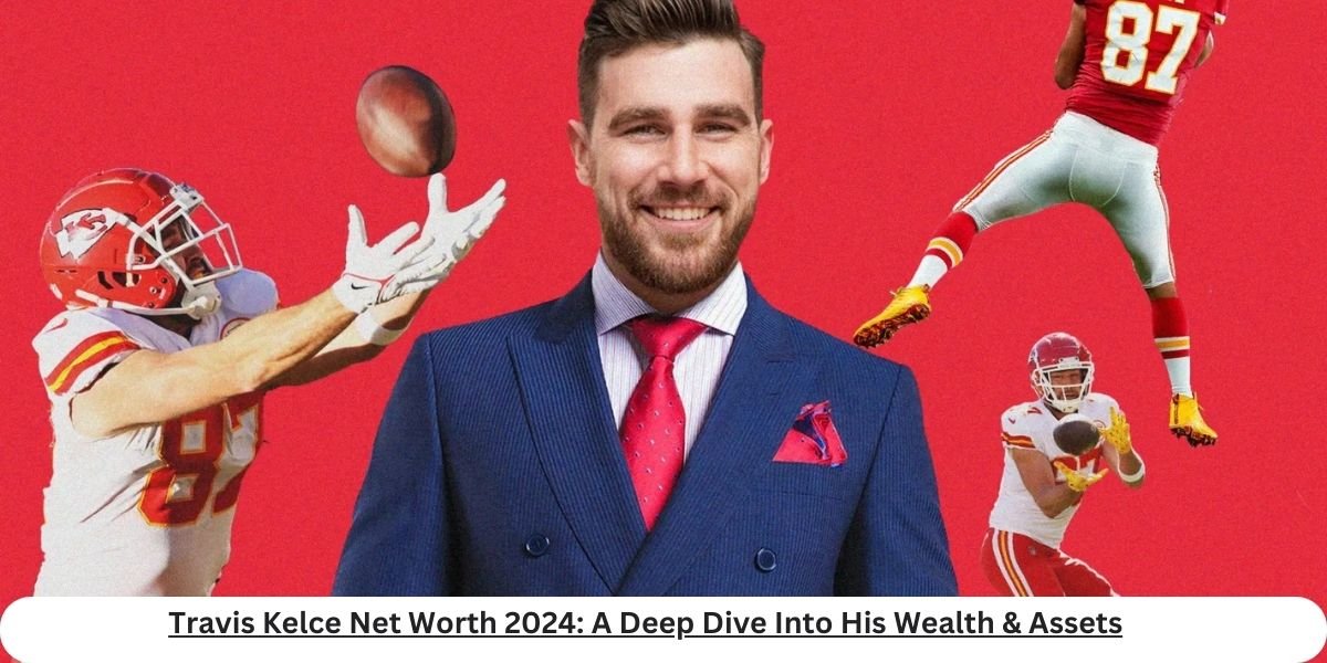 Travis Kelce Net Worth in 2024 Including Wealth and Assets